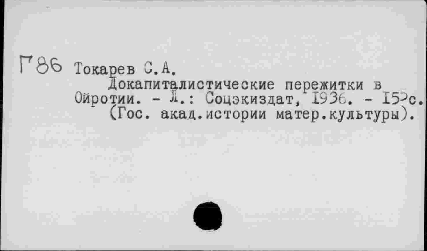 ﻿Г*Ôb Токарев G.А.
докапиталистические пережитки в Ойротии. - А.; Соцэкиздат, 1936. - I5Jc.
(Гос. акад.истории матер.культуры).